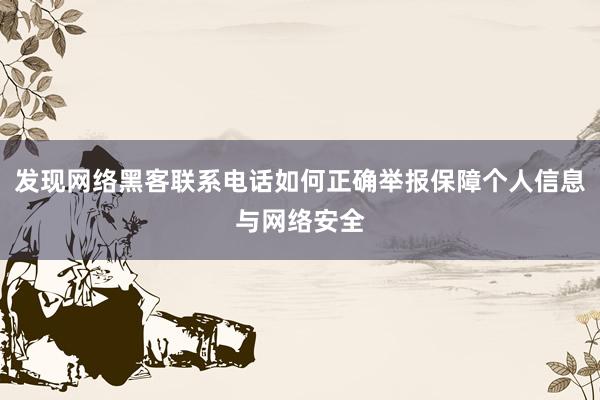 发现网络黑客联系电话如何正确举报保障个人信息与网络安全