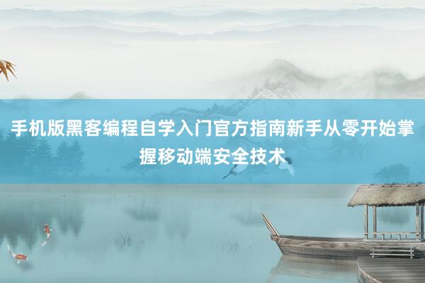 手机版黑客编程自学入门官方指南新手从零开始掌握移动端安全技术