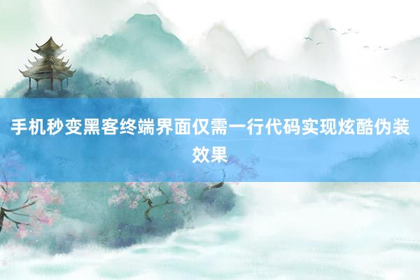 手机秒变黑客终端界面仅需一行代码实现炫酷伪装效果