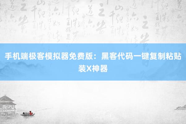 手机端极客模拟器免费版：黑客代码一键复制粘贴装X神器