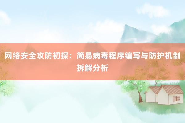 网络安全攻防初探：简易病毒程序编写与防护机制拆解分析