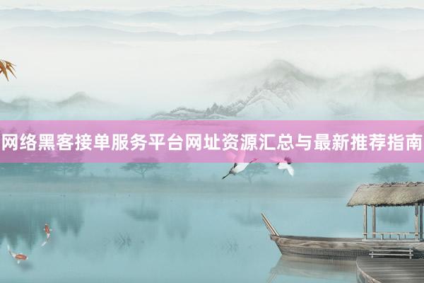 网络黑客接单服务平台网址资源汇总与最新推荐指南