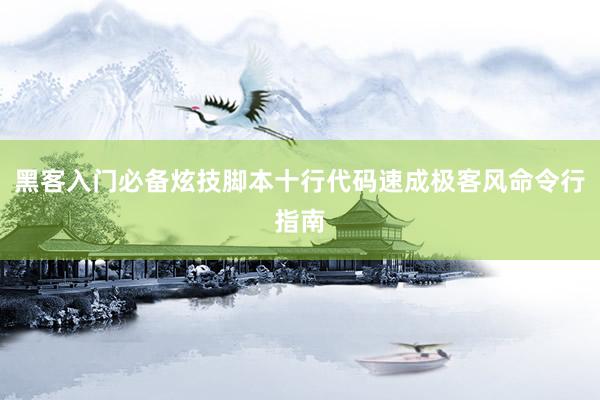 黑客入门必备炫技脚本十行代码速成极客风命令行指南