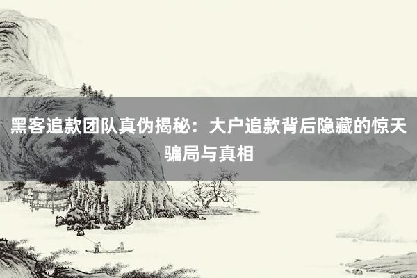 黑客追款团队真伪揭秘：大户追款背后隐藏的惊天骗局与真相